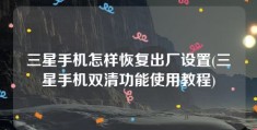 三星手机怎样恢复出厂设置(三星手机双清功能使用教程)