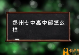 郑州七中怎么分班的？(郑州七中高中部怎么样)