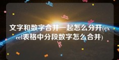 文字和数字合并一起怎么分开(excel表格中分段数字怎么合并)