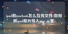 ipad和macbook怎么互传文件(如何将ipad照片导入mac air里)