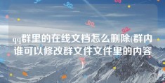 qq群里的在线文档怎么删除(群内谁可以修改群文件文件里的内容)