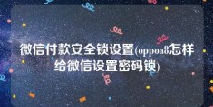 微信付款安全锁设置(oppoa8怎样给微信设置密码锁)