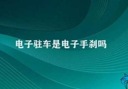 电子驻车是电子手刹吗(电子驻车和电子手刹有何不同)