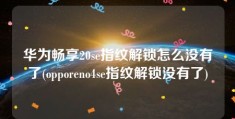 华为畅享20se指纹解锁怎么没有了(opporeno4se指纹解锁没有了)