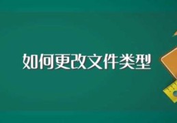 如何更改文件类型(文件类型怎么改)