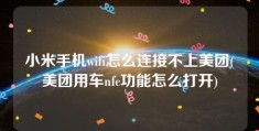 小米手机wifi怎么连接不上美团(美团用车nfc功能怎么打开)