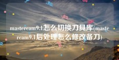 mastercam9.1怎么切换刀具库(mastercam9.1后处理怎么修改备刀)