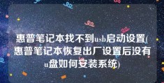 惠普笔记本找不到usb启动设置(惠普笔记本恢复出厂设置后没有u盘如何安装系统)