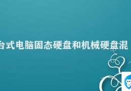 台式电脑固态硬盘和机械硬盘混合装(台式电脑固态硬盘和机械硬盘混合使用的优缺点)