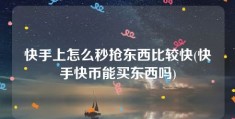 快手上怎么秒抢东西比较快(快手快币能买东西吗)