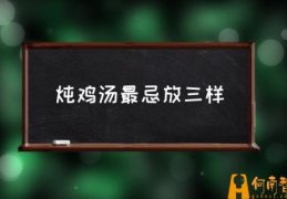 炖鸡汤最忌放三样(鸡汤怎么炖才好喝？)