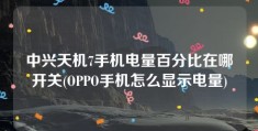 中兴天机7手机电量百分比在哪开关(OPPO手机怎么显示电量)