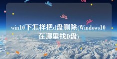 win10下怎样把d盘删除(Windows10在哪里找D盘)