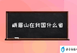 峨眉山在四川哪个地方？(峨眉山在我国什么省)