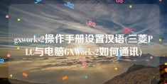 gxworks2操作手册设置汉语(三菱PLC与电脑GXWorks2如何通讯)