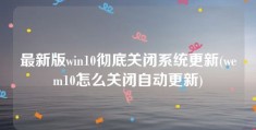 最新版win10彻底关闭系统更新(wem10怎么关闭自动更新)