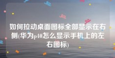 如何拉动桌面图标全部显示在右侧(华为p40怎么显示手机上的左右图标)