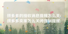 拼多多的接收消息提醒怎么关(拼多多卖家怎么关闭强制提醒)