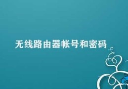 无线路由器帐号和密码(如何找回无线路由器帐号和密码)