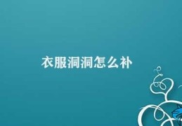 衣服洞洞怎么补(衣物破洞补救方法)