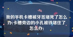 我的手机卡槽被牙签堵死了怎么办(卡槽旁边的小孔被铁堵住了怎么办)