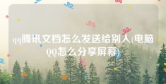 qq腾讯文档怎么发送给别人(电脑QQ怎么分享屏幕)