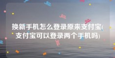 换新手机怎么登录原来支付宝(支付宝可以登录两个手机吗)