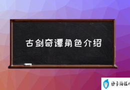 古剑奇谭里面的人物都有谁？(古剑奇谭角色介绍)