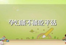 孕妇能不能吃平菇(孕妇能吃平菇吗)