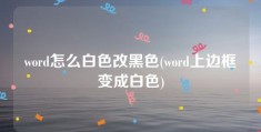 word怎么白色改黑色(word上边框变成白色)