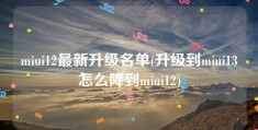 miui12最新升级名单(升级到miui13怎么降到miui12)