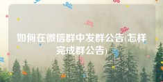 如何在微信群中发群公告(怎样完成群公告)