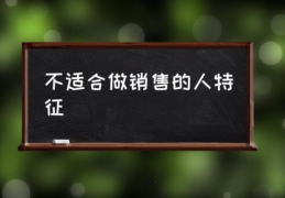 不适合做销售的人特征(什么样的人不适合做销售？)