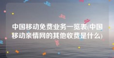 中国移动免费业务一览表(中国移动亲情网的其他收费是什么)