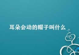 耳朵会动的帽子叫什么(跳跳帽带给你无尽的乐趣)