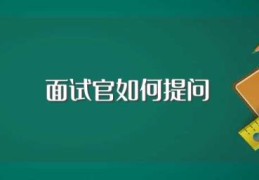 面试官如何提问(面试官会提问什么问题)