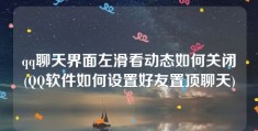 qq聊天界面左滑看动态如何关闭(QQ软件如何设置好友置顶聊天)