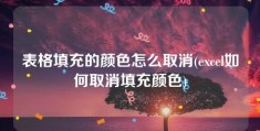 表格填充的颜色怎么取消(excel如何取消填充颜色)