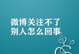 微博关注不了别人怎么回事(微博关注遇到障碍)