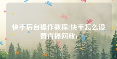 快手后台操作教程(快手怎么设置直播回放)