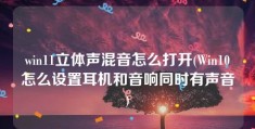 win11立体声混音怎么打开(Win10怎么设置耳机和音响同时有声音)