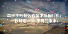 苹果手机怎么看是不是国行机(一秒辨别iPhone手机的版本)