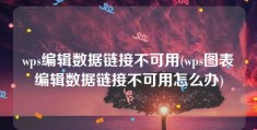 wps编辑数据链接不可用(wps图表编辑数据链接不可用怎么办)