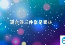 离合器三件套是哪些(离合器三件套及其重要性)