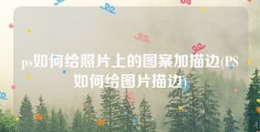 ps如何给照片上的图案加描边(PS如何给图片描边)