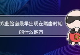 戏曲脸谱最早出现在隋唐(戏曲脸谱最早出现在什么时候)