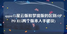 oppor15星云版和梦境版的区别(OPPO R15两个版本入手建议)