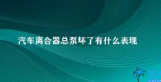 汽车离合器总泵坏了有什么表现(汽车离合器总泵坏了的表现)