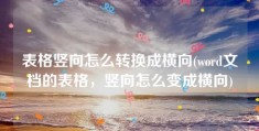 表格竖向怎么转换成横向(word文档的表格，竖向怎么变成横向)