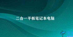 二合一平板笔记本电脑(二合一平板笔记本电脑的优缺点)